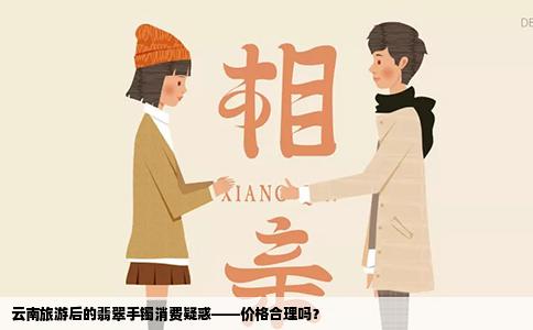 云南旅游后的翡翠手镯消费疑惑——价格合理吗？