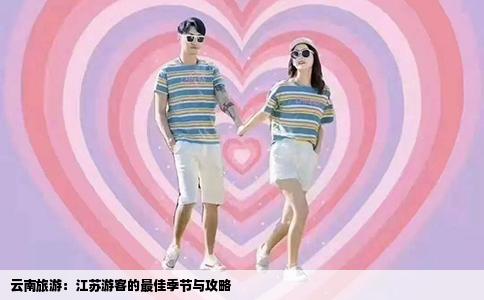 云南旅游：江苏游客的最佳季节与攻略
