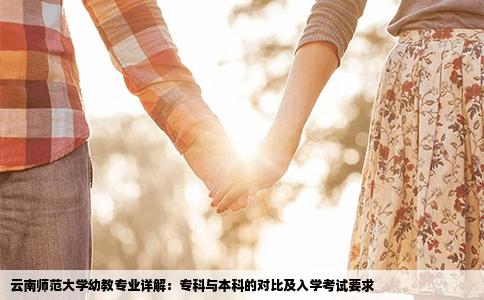 云南师范大学幼教专业详解：专科与本科的对比及入学考试要求