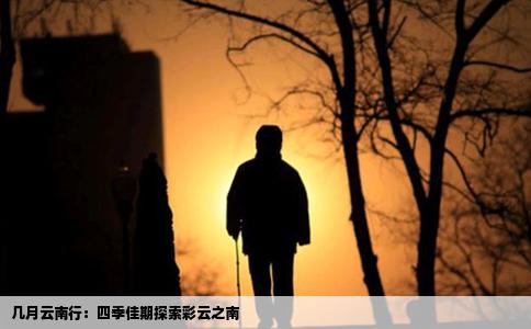 几月云南行：四季佳期探索彩云之南