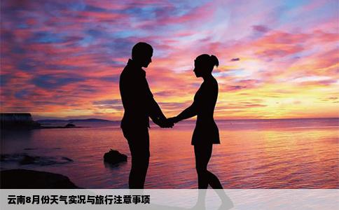 云南8月份天气实况与旅行注意事项