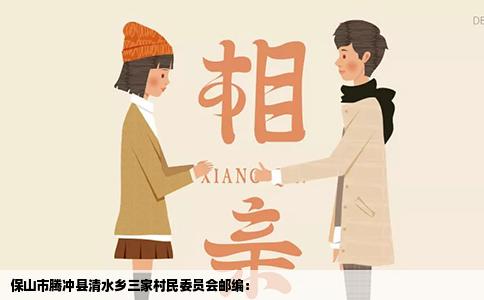 保山市腾冲县清水乡三家村民委员会邮编：