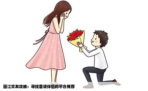 丽江交友攻略:寻找靠谱伴侣的平台推荐