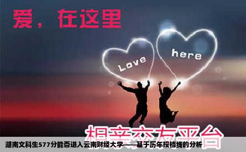 湖南文科生577分能否进入云南财经大学——基于历年投档线的分析