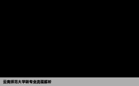 云南师范大学转专业流程解析