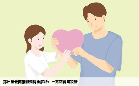 郑州至云南旅游预算全解析：一览花费与攻略