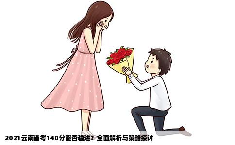 2021云南省考140分能否稳进？全面解析与策略探讨