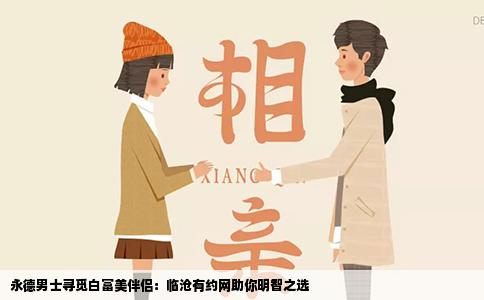 永德男士寻觅白富美伴侣：临沧有约网助你明智之选