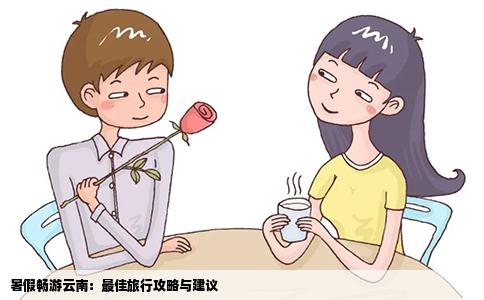 暑假畅游云南：最佳旅行攻略与建议