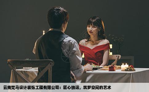 云南梵马设计装饰工程有限公司：匠心独运，筑梦空间的艺术