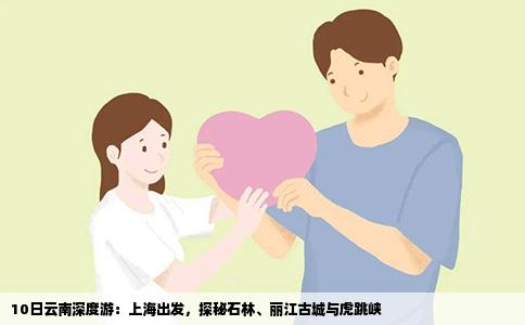 10日云南深度游：上海出发，探秘石林、丽江古城与虎跳峡