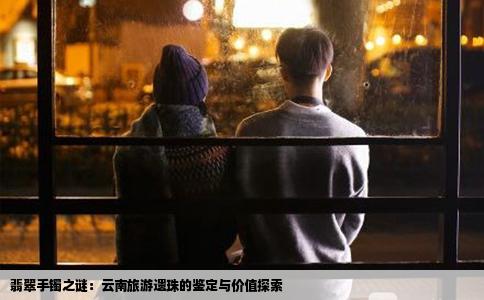 翡翠手镯之谜：云南旅游遗珠的鉴定与价值探索
