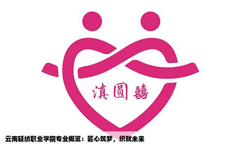 云南轻纺职业学院专业概览：匠心筑梦，织就未来