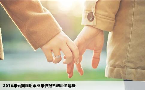 2016年云南昆明事业单位报名地址全解析