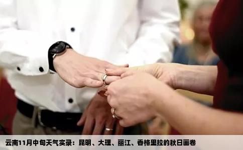 云南11月中旬天气实录：昆明、大理、丽江、香格里拉的秋日画卷