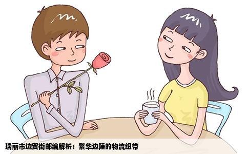 瑞丽市边贸街邮编解析：繁华边陲的物流纽带
