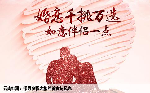 云南红河：探寻多彩之旅的美食与风光