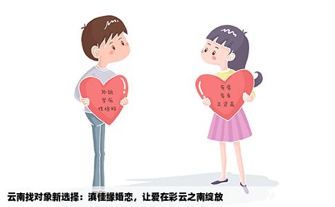 云南找对象新选择：滇佳缘婚恋，让爱在彩云之南绽放