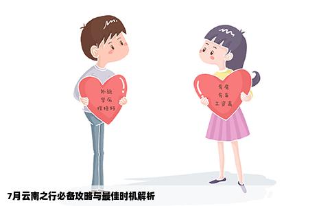 7月云南之行必备攻略与最佳时机解析