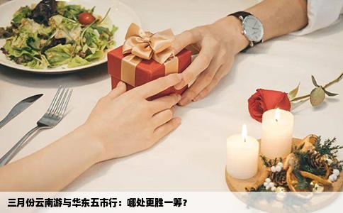 三月份云南游与华东五市行：哪处更胜一筹？