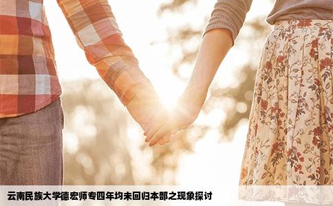 云南民族大学德宏师专四年均未回归本部之现象探讨
