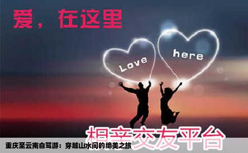 重庆至云南自驾游：穿越山水间的绝美之旅