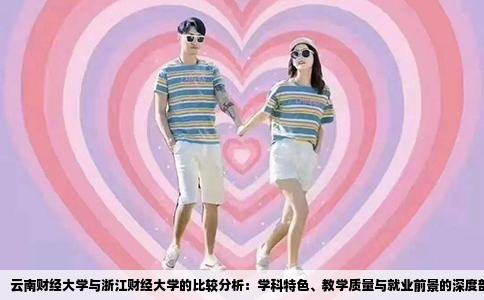 云南财经大学与浙江财经大学的比较分析：学科特色、教学质量与就业前景的深度剖析