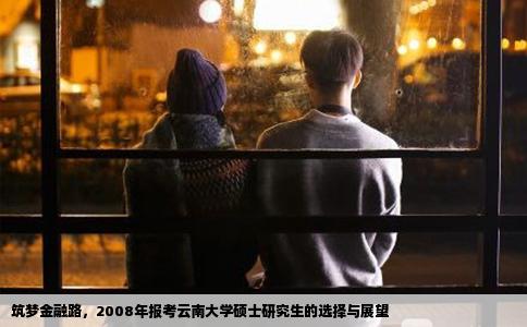 筑梦金融路,2008年报考云南大学硕士研究生的选择与展望