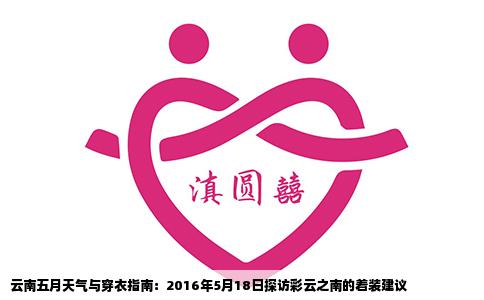 云南五月天气与穿衣指南：2016年5月18日探访彩云之南的着装建议