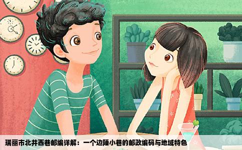 瑞丽市北井西巷邮编详解：一个边陲小巷的邮政编码与地域特色