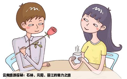 云南旅游探秘：石林、元阳、丽江的魅力之旅