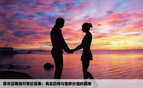 临沧征婚找对象价目表：真实价格与情感价值的碰撞