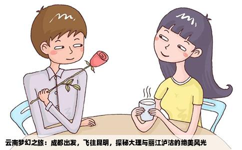 云南梦幻之旅：成都出发，飞往昆明，探秘大理与丽江泸沽的绝美风光