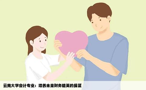 云南大学会计专业：培养未来财务精英的摇篮