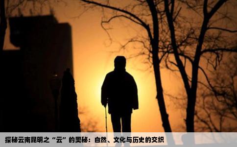 探秘云南昆明之“云”的奥秘：自然、文化与历史的交织