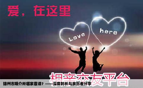 锦州市婚介所哪家靠谱？——深度剖析与亲历者分享
