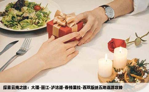 探索云南之旅：大理-丽江-泸沽湖-香格里拉-西双版纳五地连游攻略