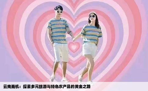 云南商机：探索多元旅游与特色农产品的黄金之路