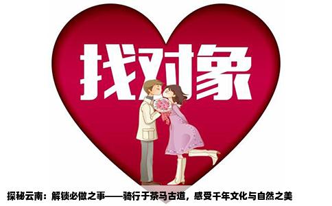 探秘云南：解锁必做之事——骑行于茶马古道，感受千年文化与自然之美