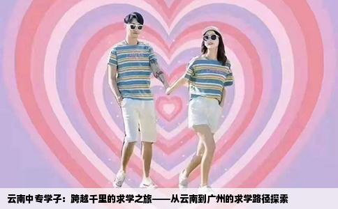 云南中专学子：跨越千里的求学之旅——从云南到广州的求学路径探索