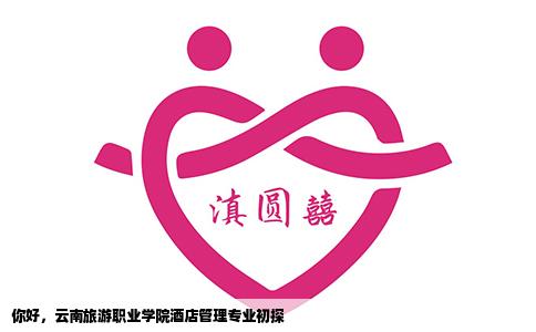你好，云南旅游职业学院酒店管理专业初探