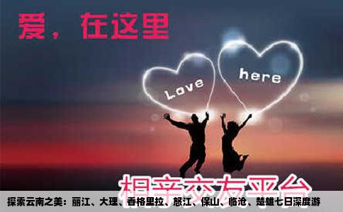 探索云南之美：丽江、大理、香格里拉、怒江、保山、临沧、楚雄七日深度游