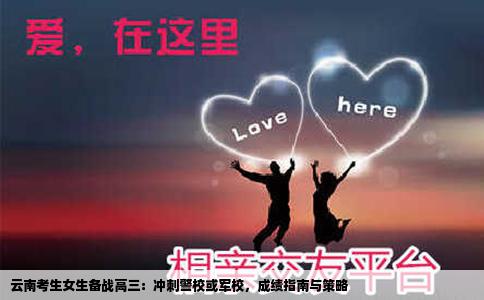云南考生女生备战高三：冲刺警校或军校，成绩指南与策略