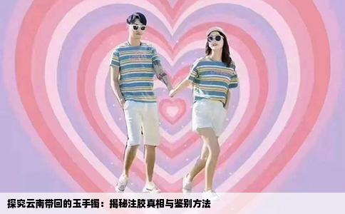 探究云南带回的玉手镯：揭秘注胶真相与鉴别方法