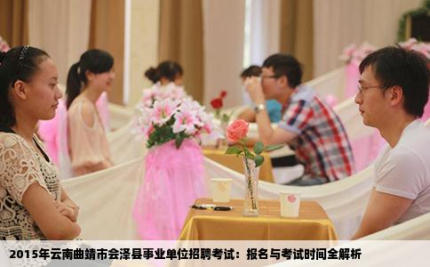2015年云南曲靖市会泽县事业单位招聘考试：报名与考试时间全解析