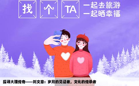 探寻大理传奇——刘文章：岁月的见证者，文化的传承者
