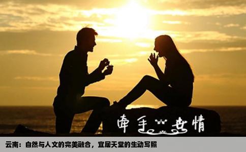 云南：自然与人文的完美融合，宜居天堂的生动写照
