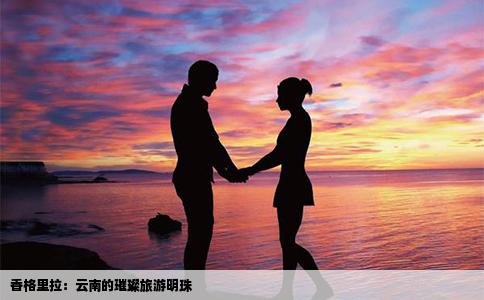 香格里拉：云南的璀璨旅游明珠