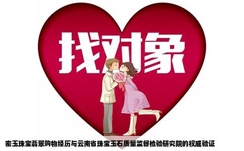 密玉珠宝翡翠购物经历与云南省珠宝玉石质量监督检验研究院的权威验证