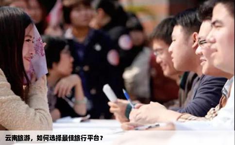 云南旅游，如何选择最佳旅行平台？